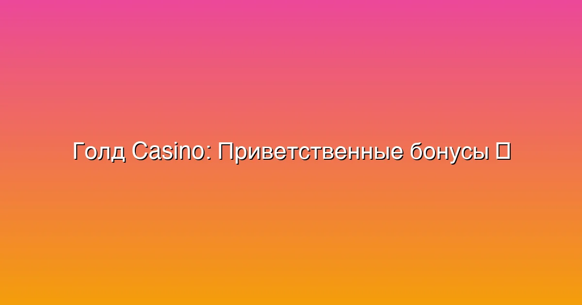 Приветственные бонусы